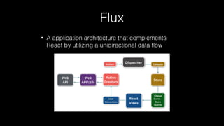 Flux
• A application architecture that complements
React by utilizing a unidirectional data ﬂow
 