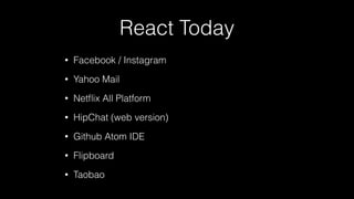React Today
• Facebook / Instagram
• Yahoo Mail
• Netﬂix All Platform
• HipChat (web version)
• Github Atom IDE
• Flipboard
• Taobao
 