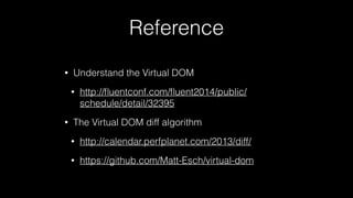 Reference
• Understand the Virtual DOM
• http://ﬂuentconf.com/ﬂuent2014/public/
schedule/detail/32395
• The Virtual DOM diff algorithm
• http://calendar.perfplanet.com/2013/diff/
• https://github.com/Matt-Esch/virtual-dom
 