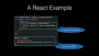 A React Example
Render to DOM?
A template language?
 