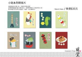 小吃系列明信片
10cm X 14cm / 售價$35元
沒嘗過這些台灣小吃，別說你來過台灣!!
台灣是個處處充滿人情的地方，我們將情感注入這些特色小吃。
快來與遠方好友們分享這份“道地”的台灣味兒~
 