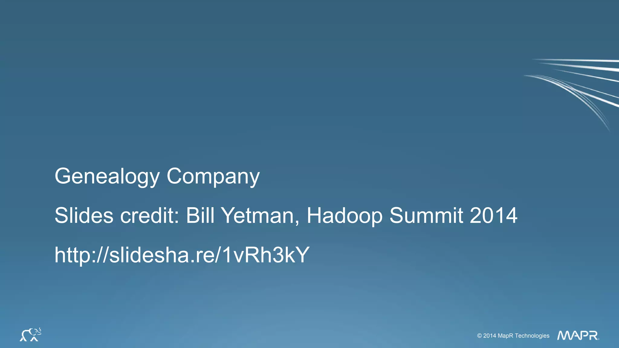 © 2014 MapR Technologies 65© 2014 MapR Technologies
Genealogy Company
Slides credit: Bill Yetman, Hadoop Summit 2014
http://slidesha.re/1vRh3kY
 