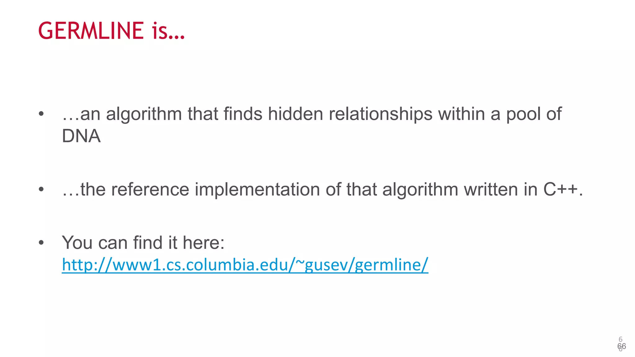 © 2014 MapR Technologies 66
GERMLINE is…
• …an algorithm that finds hidden relationships within a pool of
DNA
• …the reference implementation of that algorithm written in C++.
• You can find it here:
http://www1.cs.columbia.edu/~gusev/germline/
6
6
 