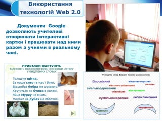 Документи Google
дозволяють учителеві
створювати інтерактивні
картки і працювати над ними
разом з учнями в реальному
часі.
 