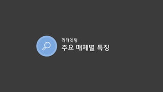 주요 매체별 특징
리타겟팅
 