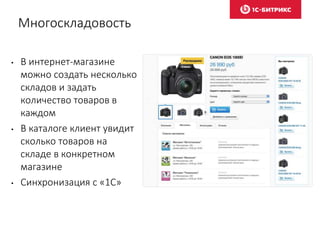 Многоскладовость
• В интернет-магазине
можно создать несколько
складов и задать
количество товаров в
каждом
• В каталоге клиент увидит
сколько товаров на
складе в конкретном
магазине
• Синхронизация с «1С»
 
