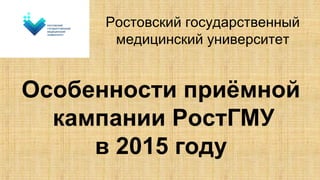Ростовский государственный
медицинский университет
Особенности приёмной
кампании РостГМУ
в 2015 году
 