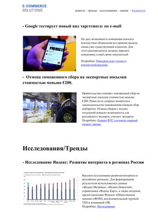 новости – тренды – исследования – знания – Ecomsol.ru
- Google тестирует новый вид таргетинга: по e-mail
- Отмена таможенного сбора на экспортные посылки
стоимостью меньше €200.
Исследования/Тренды
- Исследование Яндекс: Развитие интернета в регионах России
Он даст возможность компаниям показать
контекстные объявления на странице выдачи
своим уже существующим клиентам. Для
этого рекламодатели должны передать
поисковику e-mail своих покупателей.
Подробнее: Пока речь идет только о
контекстной рекламе.
Восьмое исследование развития интернета в
российских регионах. Для формирования
результатов использовались данные
«Яндекс.Метрики», «Яндекс.Новостей»,
справочника «Яндекс.Карт», а также сведения,
предоставленные Фондом «Общественное
мнение» (ФОМ), исследовательской группой
TNS и компанией GfK.
Подробнее: Исследование
Правительство отменяет таможенный сбор на
экспортные посылки стоимостью меньше
€200. Ранее из-за спорных моментов в
законодательстве таможенники взимали сбор
выборочно. Отмена сборов с мелких
получений повысит возможности для
российского экспорта, считают эксперты.
Подробнее: Однако ФТС уточнили спорный
момент закона.
 