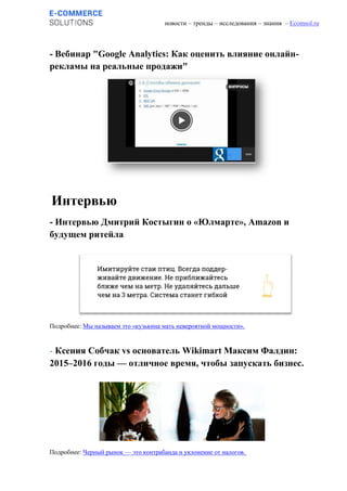 новости – тренды – исследования – знания – Ecomsol.ru
- Вебинар "Google Analytics: Как оценить влияние онлайн-
рекламы на реальные продажи"
Интервью
- Интервью Дмитрий Костыгин о «Юлмарте», Amazon и
будущем ритейла
Подробнее: Мы называем это «кузькина мать невероятной мощности».
- Ксения Собчак vs основатель Wikimart Максим Фалдин:
2015–2016 годы — отличное время, чтобы запускать бизнес.
Подробнее: Черный рынок — это контрабанда и уклонение от налогов.
 