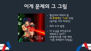 이게 문제의 그 그림
• 혈십자의 캐릭터 중
제 최애캐인 “니모”요원
(실지론 서브 히로인)
• 퇴마 수녀 설정
• 이 누님을 주인공으로
세워보고 싶다!!
(최종적으론 다른 캐릭
다른 세계관이 되었음)
 