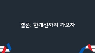결론: 한계선까지 가보자
 
