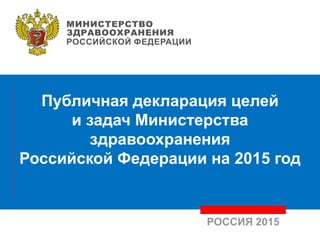 Публичная декларация целей
и задач Министерства
здравоохранения
Российской Федерации на 2015 год
РОССИЯ 2015
 