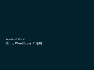 Git とWordPress の運用
WordBench 埼玉 #2
 