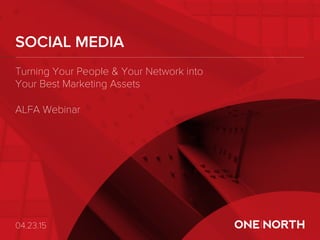 SOCIAL MEDIA
04.23.15
Turning Your People & Your Network into
Your Best Marketing Assets
ALFA Webinar
 