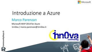 Introduzione a Azure
Marco Parenzan
Microsoft MVP 2014 for Azure
1nn0va / marco.parenzan@1nn0va.it
 