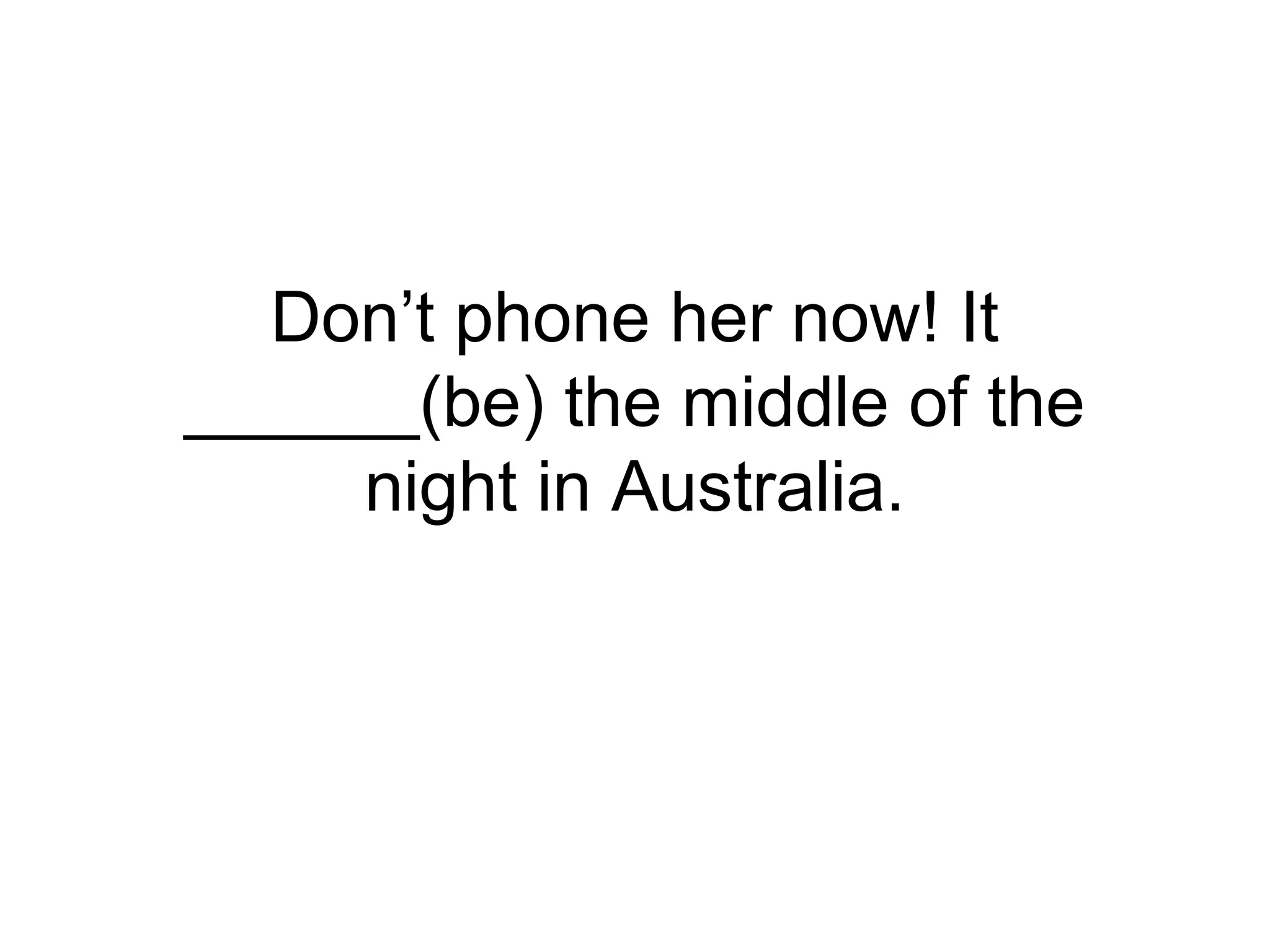 Don’t phone her now! It
______(be) the middle of the
night in Australia.
 