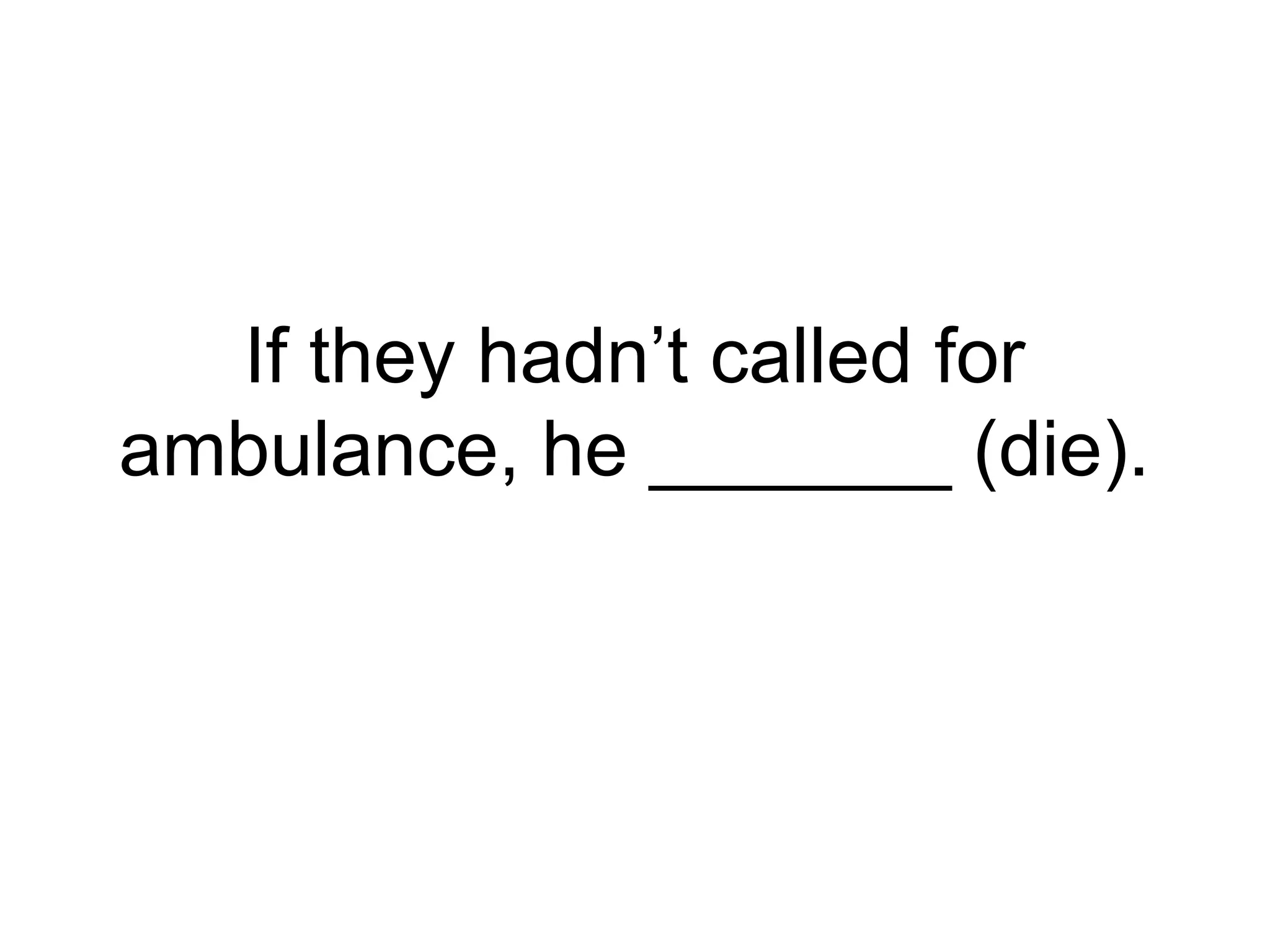 If they hadn’t called for
ambulance, he _______ (die).
 