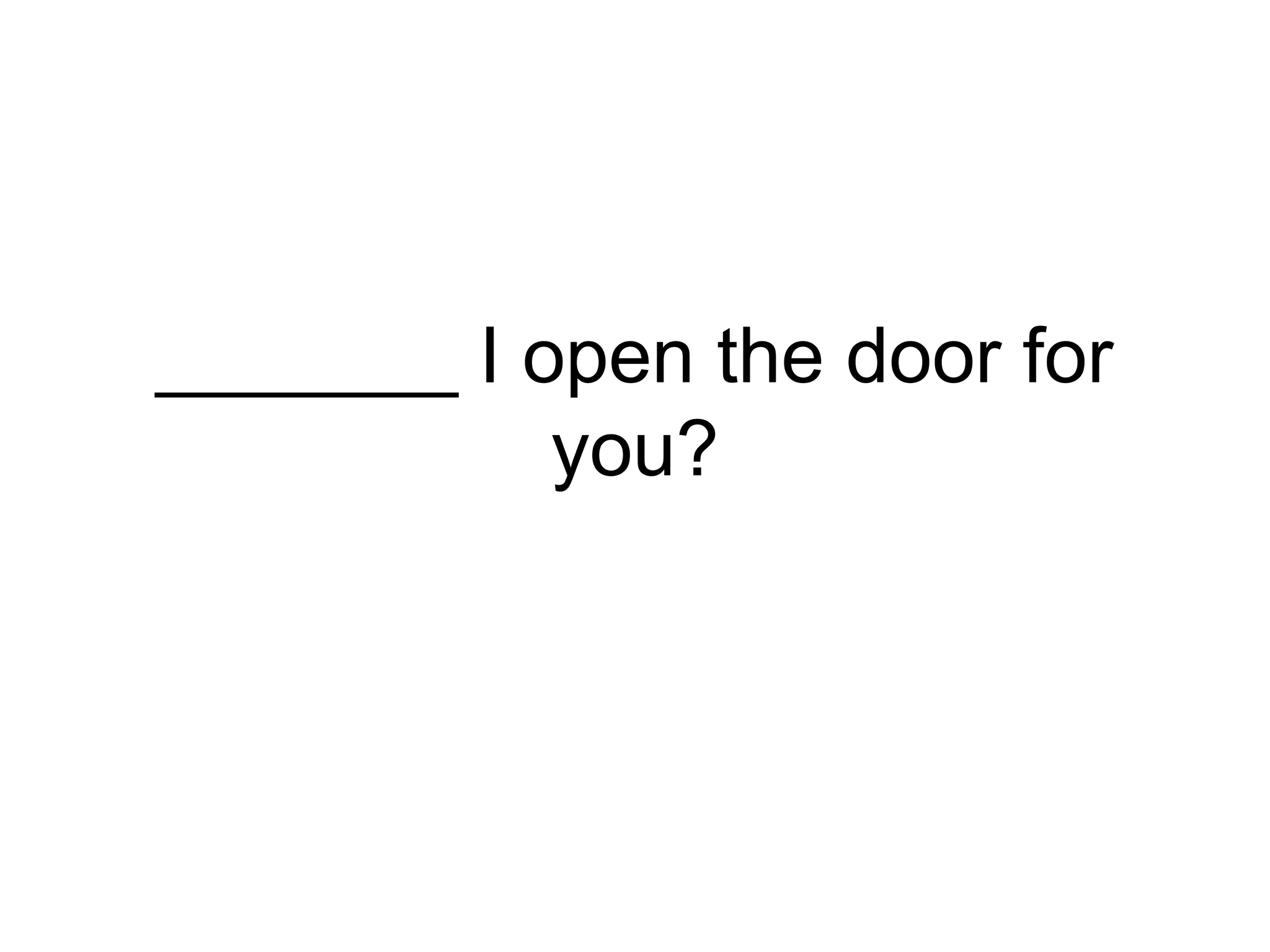 _______ I open the door for
you?
 