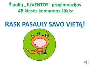 Šiaulių „JUVENTOS“ progimnazijos
4B klasės komandos šūkis:
RASK PASAULY SAVO VIETĄ!
 