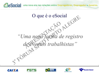 uma nova era nas relações entre Empregadores, Empregados e Governo.
O que é o eSocial
“Uma nova forma de registro
de eventos trabalhistas”
 