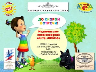 Издательско-
продюсерский
центр «КЛЁПА»
123001, г. Москва,
Ул. Большая Садовая,
2/46.
klepa@klepa.ru
+7 (495) 643-20-50
ДО СКОРОЙ
ВСТРЕЧИ!
 