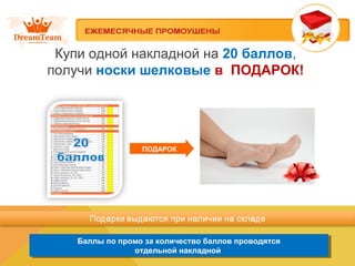 Купи одной накладной на 20 баллов,
получи носки шелковые в ПОДАРОК!
Баллы по промо за количество баллов проводятся
отдельной накладной
Баллы по промо за количество баллов проводятся
отдельной накладной
ПОДАРОК
 
