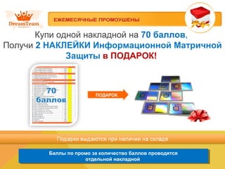 Баллы по промо за количество баллов проводятся
отдельной накладной
Баллы по промо за количество баллов проводятся
отдельной накладной
ПОДАРОК
Купи одной накладной на 70 баллов,
Получи 2 НАКЛЕЙКИ Информационной Матричной
Защиты в ПОДАРОК!
 