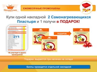 Баллы проводятся отдельной накладнойБаллы проводятся отдельной накладной
ПОДАРОК
Не участвует в другихНе участвует в других
промоушенахпромоушенах
Купи одной накладной 2 Самонагревающихся
Пластыря и 1 получи в ПОДАРОК!
 
