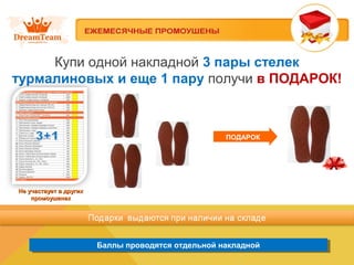Баллы проводятся отдельной накладнойБаллы проводятся отдельной накладной
Купи одной накладной 3 пары стелек
турмалиновых и еще 1 пару получи в ПОДАРОК!
Не участвует в другихНе участвует в других
промоушенахпромоушенах
ПОДАРОК
 