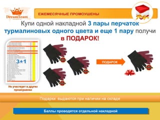Баллы проводятся отдельной накладнойБаллы проводятся отдельной накладной
Купи одной накладной 3 пары перчаток
турмалиновых одного цвета и еще 1 пару получи
в ПОДАРОК!
Не участвует в другихНе участвует в других
промоушенахпромоушенах
ПОДАРОК
 