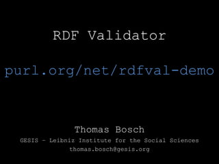 RDF Validator
purl.org/net/rdfval-demo
Thomas Bosch
GESIS – Leibniz Institute for the Social Sciences
thomas.bosch@gesis.org
 