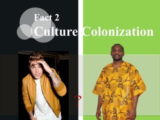 Fact 2
Culture Colonization
 