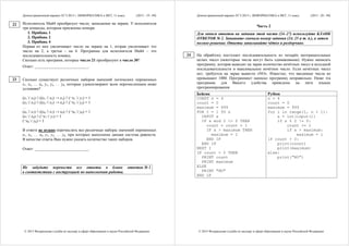 Демонстрационный вариант ЕГЭ 2015 г. ИНФОРМАТИКА и ИКТ, 11 класс. (2015 - 19 / 49)
© 2015 Федеральная служба по надзору в сфере образования и науки Российской Федерации
Исполнитель Май4 преобразует число, записанное на экране. У исполнителя
три команды, которым присвоены номера:
1. Прибавь 1
2. Прибавь 2
3. Прибавь 4
Первая из них увеличивает число на экране на 1, вторая увеличивает это
число на 2, а третья – на 4. Программа для исполнителя Май4 – это
последовательность команд.
Сколько есть программ, которые число 21 преобразуют в число 30?
Ответ: ___________________________.
Сколько существует различных наборов значений логических переменных
x1, x2, … x8, y1, y2, … y8, которые удовлетворяют всем перечисленным ниже
условиям?
(x1 / x2) / ((x1 / x2) → x3) / (¬x1 / y1) = 1
(x2 / x3) / ((x2 / x3) → x4) / (¬x2 / y2) = 1
…
(x6 / x7) / ((x6 / x7) → x8) / (¬x6 / y6) = 1
(x7 / x8) / (¬x7 / y7) = 1
(¬x8 / y8) = 1
В ответе не нужно перечислять все различные наборы значений переменных
x1, x2, … x8, y1, y2, … y8, при которых выполнена данная система равенств.
В качестве ответа Вам нужно указать количество таких наборов.
Ответ: ___________________________.
Не забудьте перенести все ответы в бланк ответов № 1
в соответствии с инструкцией по выполнению работы.
22
23
Демонстрационный вариант ЕГЭ 2015 г. ИНФОРМАТИКА и ИКТ, 11 класс. (2015 - 20 / 49)
© 2015 Федеральная служба по надзору в сфере образования и науки Российской Федерации
Часть 2
Для записи ответов на задания этой части (24–27) используйте БЛАНК
ОТВЕТОВ № 2. Запишите сначала номер задания (24, 25 и т. д.), а затем
полное решение. Ответы записывайте чётко и разборчиво.
На обработку поступает последовательность из четырёх неотрицательных
целых чисел (некоторые числа могут быть одинаковыми). Нужно написать
программу, которая выводит на экран количество нечётных чисел в исходной
последовательности и максимальное нечётное число. Если нечётных чисел
нет, требуется на экран вывести «NO». Известно, что вводимые числа не
превышают 1000. Программист написал программу неправильно. Ниже эта
программа для Вашего удобства приведена на пяти языках
программирования.
Бейсик Python
CONST n = 4
count = 0
maximum = 999
FOR I = 1 TO n
INPUT x
IF x mod 2 <> 0 THEN
count = count + 1
IF x > maximum THEN
maximum = I
END IF
END IF
NEXT I
IF count > 0 THEN
PRINT count
PRINT maximum
ELSE
PRINT "NO"
END IF
n = 4
count = 0
maximum = 999
for i in range(1, n + 1):
x = int(input())
if x % 2 != 0:
count += 1
if x > maximum:
maximum = i
if count > 0:
print(count)
print(maximum)
else:
print("NO")
24
 