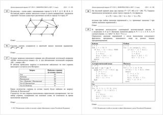 Демонстрационный вариант ЕГЭ 2015 г. ИНФОРМАТИКА и ИКТ, 11 класс. (2015 - 15 / 49)
© 2015 Федеральная служба по надзору в сфере образования и науки Российской Федерации
На рисунке – схема дорог, связывающих города А, Б, В, Г, Д, Е, Ж, И, К, Л.
По каждой дороге можно двигаться только в одном направлении, указанном
стрелкой. Сколько существует различных путей из города А в город Л?
А
Б
В
Г
Д
Е
Ж
К
И
Л
Ответ: ___________________________.
Сколько единиц содержится в двоичной записи значения выражения:
42014
+ 22015
– 8?
Ответ: ___________________________.
В языке запросов поискового сервера для обозначения логической операции
«ИЛИ» используется символ «|», а для обозначения логической операции
«И» – символ «&».
В таблице приведены запросы и количество найденных по ним страниц
некоторого сегмента сети Интернет.
Запрос Найдено страниц
(в сотнях тысяч)
Ухо 35
Подкова 25
Наковальня 40
Ухо | Подкова | Наковальня 70
Ухо & Наковальня 10
Ухо & Подкова 0
Какое количество страниц (в сотнях тысяч) будет найдено по запросу
Подкова & Наковальня?
Считается, что все запросы выполнялись практически одновременно, так что
набор страниц, содержащих все искомые слова, не изменялся за время
выполнения запросов.
Ответ: ___________________________.
15
16
17
Демонстрационный вариант ЕГЭ 2015 г. ИНФОРМАТИКА и ИКТ, 11 класс. (2015 - 16 / 49)
© 2015 Федеральная служба по надзору в сфере образования и науки Российской Федерации
На числовой прямой даны два отрезка: P = [37; 60] и Q = [40; 77]. Укажите
наименьшую возможную длину такого отрезка A, что формула
(x  P) → (((x  Q) / ¬(x  A)) → ¬(x  P))
истинна при любом значении переменной х, т.е. принимает значение 1 при
любом значении переменной х.
Ответ: ___________________________.
В программе используется одномерный целочисленный массив A
с индексами от 0 до 9. Значения элементов равны 6; 9; 7; 2; 1; 5; 0; 3; 4; 8
соответственно, т.е. A[0] = 6; A[1] = 9 и т.д.
Определите значение переменной c после выполнения следующего
фрагмента программы, записанного ниже на разных языках
программирования.
Бейсик Python
c = 0
FOR i = 1 TO 9
IF A(i - 1) < A(i) THEN
c = c + 1
t = A(i)
A(i) = A(i - 1)
A(i - 1) = t
ENDIF
NEXT i
c = 0
for i in range(1, 10):
if A[i - 1] < A[i]:
c = c + 1
t = A[i]
A[i] = A[i - 1]
A[i - 1] = t
Алгоритмический язык Паскаль
c := 0
нц для i от 1 до 9
если A[i - 1] < A[i] то
c := с + 1
t := A[i]
A[i] := A[i - 1]
A[i - 1] := t
все
кц
c := 0;
for i := 1 to 9 do
if A[i - 1] < A[i] then
begin
c := c + 1;
t := A[i];
A[i] := A[i - 1];
A[i - 1] := t
end;
Си
c = 0;
for (i = 1; i <= 9; i++)
if (A[i - 1] < A[i]) {
c++;
t = A[i];
A[i] = A[i - 1];
A[i - 1] = t;
}
Ответ: ___________________________.
18
19
 