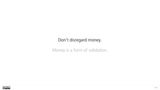 111
Don’t disregard money.
Money is a form of validation.
 
