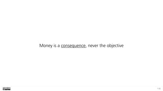 118
Money is a consequence, never the objective
 