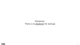 11
Disclaimer: 
There is no playbook for startups
 