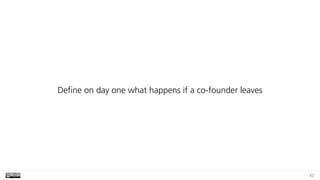42
Define on day one what happens if a co-founder leaves
 