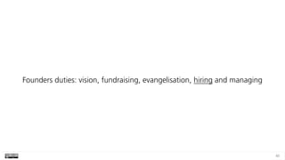 45
Founders duties: vision, fundraising, evangelisation, hiring and managing
 