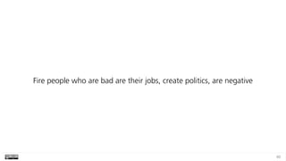 60
Fire people who are bad are their jobs, create politics, are negative
 