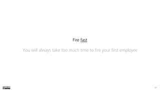 61
Fire fast
You will always take too much time to fire your first employee
 