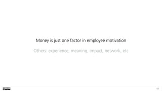 63
Money is just one factor in employee motivation
Others: experience, meaning, impact, network, etc
 