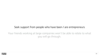 68
Seek support from people who have been / are entrepreneurs
Your friends working at large companies won’t be able to relate to what
you will go through.
 