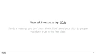 70
Never ask investors to sign NDAs
Sends a message you don’t trust them. Don’t send your pitch to people
you don’t trust in the first place
 