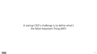 78
A startup CEO’s challenge is to define what’s
the Most Important Thing (MIT)
 
