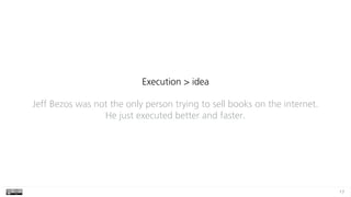 17
Execution > idea
Jeff Bezos was not the only person trying to sell books on the internet.
He just executed better and faster.
 