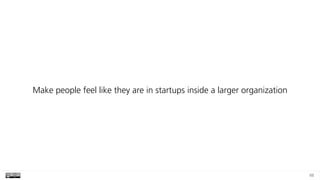 88
Make people feel like they are in startups inside a larger organization
 