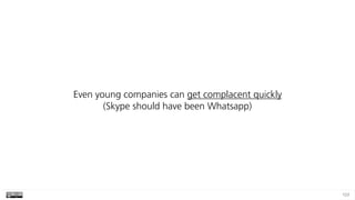 103
Even young companies can get complacent quickly 
(Skype should have been Whatsapp)
 