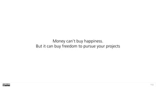 112
Money can’t buy happiness. 
But it can buy freedom to pursue your projects
 