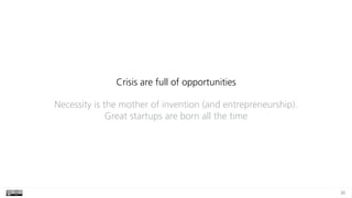 30
Crisis are full of opportunities
Necessity is the mother of invention (and entrepreneurship).
Great startups are born a...